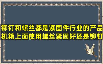 铆钉和螺丝都是紧固件行业的产品,机箱上面使用螺丝紧固好还是铆钉...