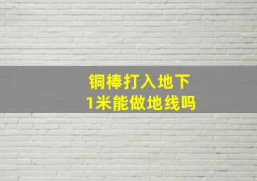 铜棒打入地下1米能做地线吗