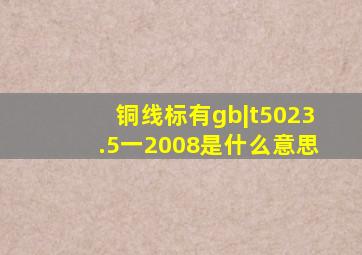 铜线标有gb|t5023.5一2008是什么意思(