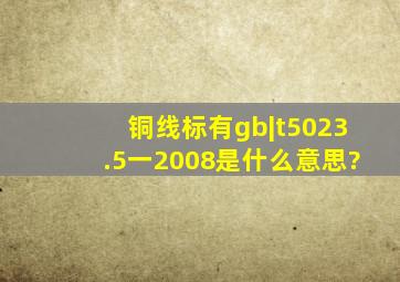 铜线标有gb|t5023.5一2008是什么意思?