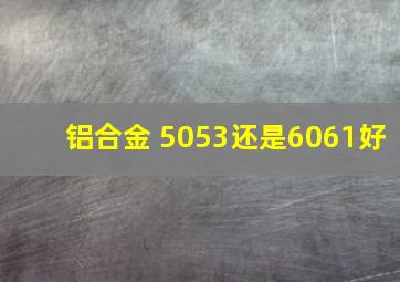 铝合金 5053还是6061好