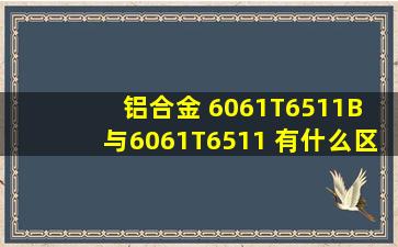 铝合金 6061T6511B 与6061T6511 有什么区别?B是代表什么意思?