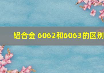 铝合金 6062和6063的区别