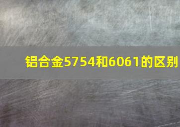 铝合金5754和6061的区别