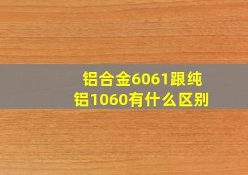 铝合金6061跟纯铝1060有什么区别