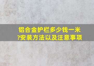 铝合金护栏多少钱一米?安装方法以及注意事项