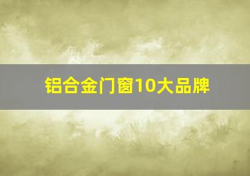 铝合金门窗10大品牌