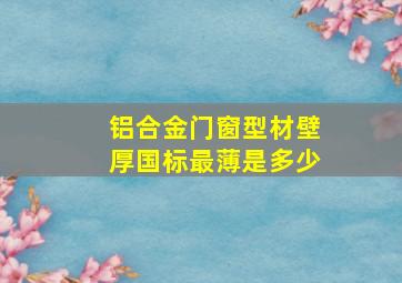 铝合金门窗型材壁厚国标最薄是多少