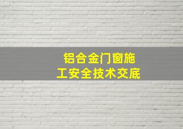 铝合金门窗施工安全技术交底