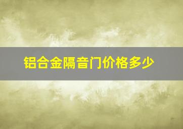 铝合金隔音门价格多少