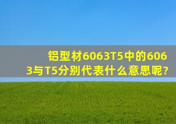 铝型材6063T5中的6063与T5分别代表什么意思呢?