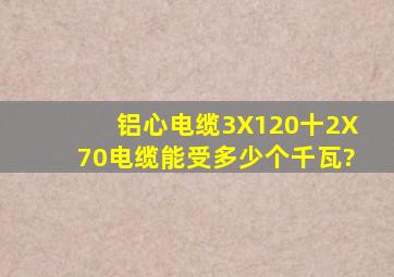 铝心电缆3X120十2X70电缆能受多少个千瓦?