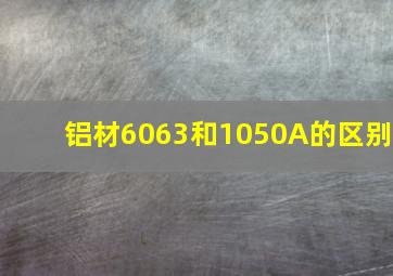 铝材6063和1050A的区别