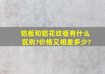 铝板和铝花纹板有什么区别?价格又相差多少?