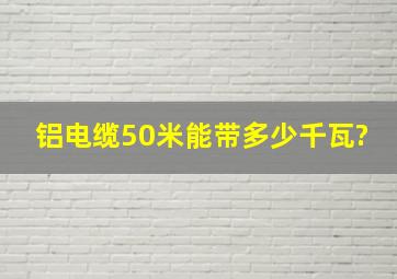 铝电缆50米能带多少千瓦?