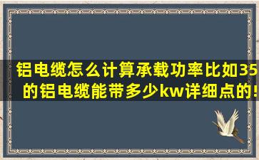 铝电缆怎么计算承载功率,比如35的铝电缆能带多少kw,详细点的!谢谢!