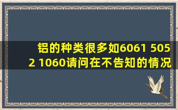 铝的种类很多如6061 5052 1060,请问在不告知的情况下有什么设备或...