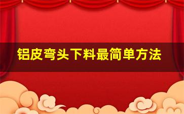 铝皮弯头下料最简单方法