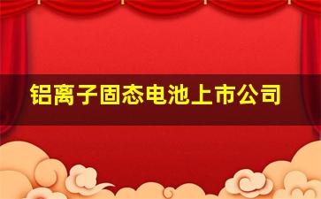 铝离子固态电池上市公司