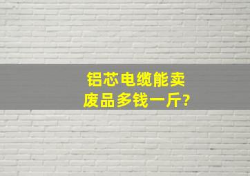 铝芯电缆能卖废品多钱一斤?