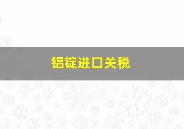 铝锭进口关税