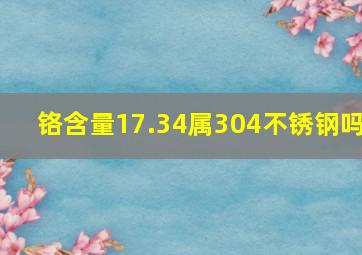 铬含量17.34属304不锈钢吗