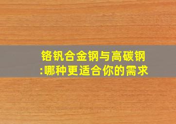 铬钒合金钢与高碳钢:哪种更适合你的需求