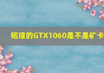 铭瑄的GTX1060是不是矿卡?