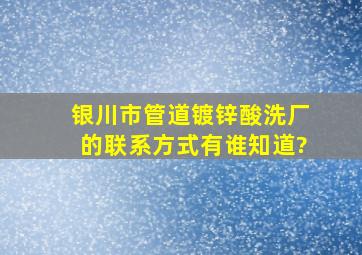 银川市管道镀锌酸洗厂的联系方式有谁知道?