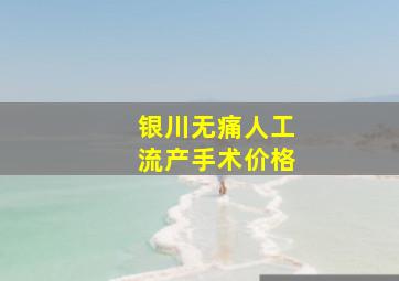 银川无痛人工流产手术价格