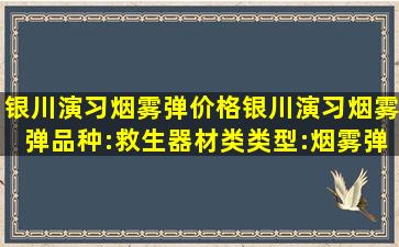 银川演习烟雾弹价格,银川演习烟雾弹品种:救生器材类;类型:烟雾弹...