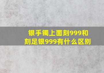 银手镯上面刻999和刻足银999有什么区别