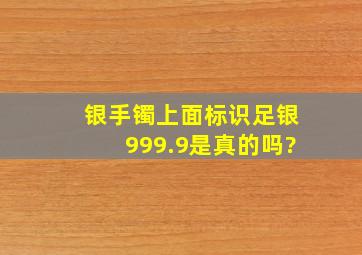 银手镯上面标识足银999.9是真的吗?