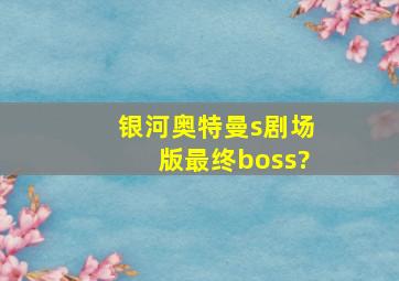 银河奥特曼s剧场版最终boss?