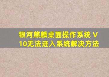 银河麒麟桌面操作系统 V10,无法进入系统解决方法