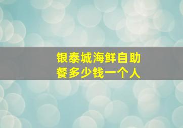 银泰城海鲜自助餐多少钱一个人