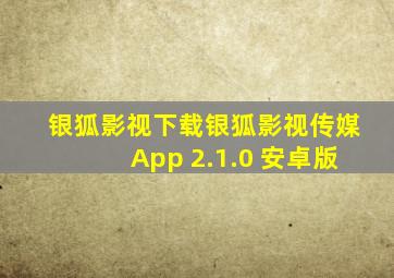 银狐影视下载银狐影视传媒App 2.1.0 安卓版