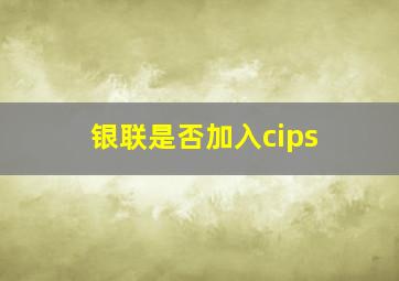 银联是否加入cips