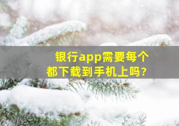 银行app需要每个都下载到手机上吗?