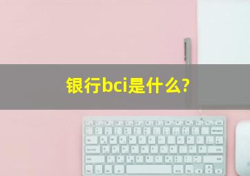 银行bci是什么?