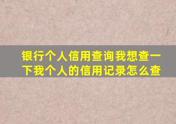 银行个人信用查询我想查一下我个人的信用记录怎么查