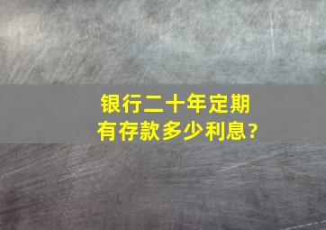 银行二十年定期有存款多少利息?