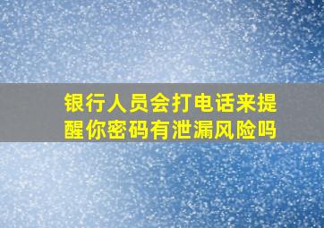 银行人员会打电话来提醒你密码有泄漏风险吗