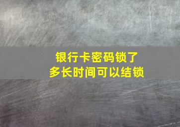 银行卡密码锁了多长时间可以结锁