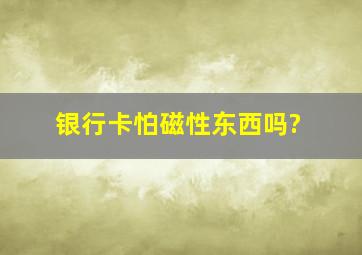 银行卡怕磁性东西吗?