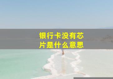 银行卡没有芯片是什么意思