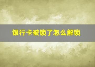 银行卡被锁了怎么解锁