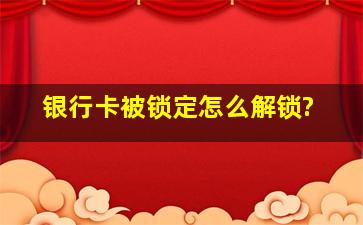 银行卡被锁定怎么解锁?