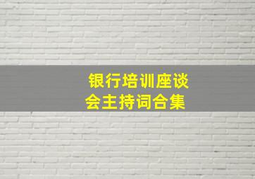 银行培训座谈会主持词合集 