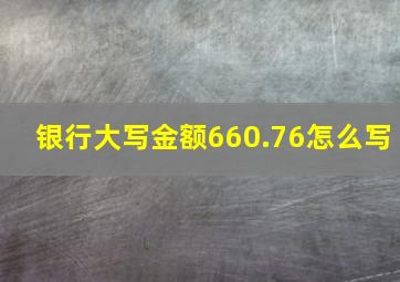 银行大写金额660.76怎么写